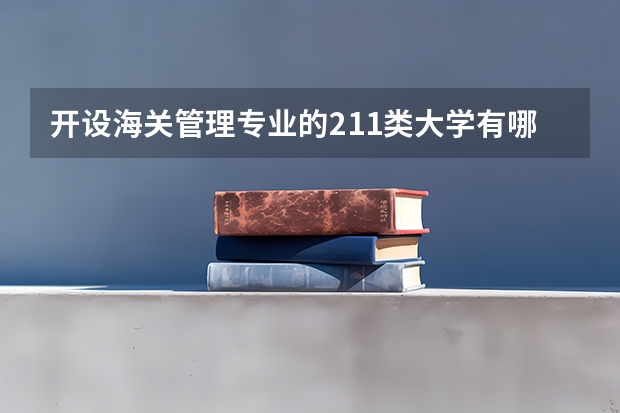 开设海关管理专业的211类大学有哪些