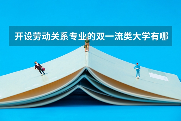 开设劳动关系专业的双一流类大学有哪些