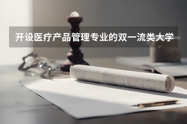开设医疗产品管理专业的双一流类大学有哪些