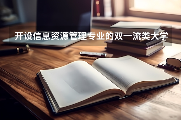 开设信息资源管理专业的双一流类大学有哪些