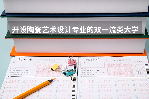 开设陶瓷艺术设计专业的双一流类大学有哪些