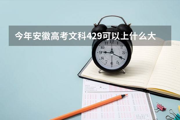 今年安徽高考文科429可以上什么大学