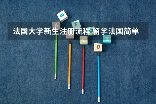 法国大学新生注册流程 留学法国简单申请流程