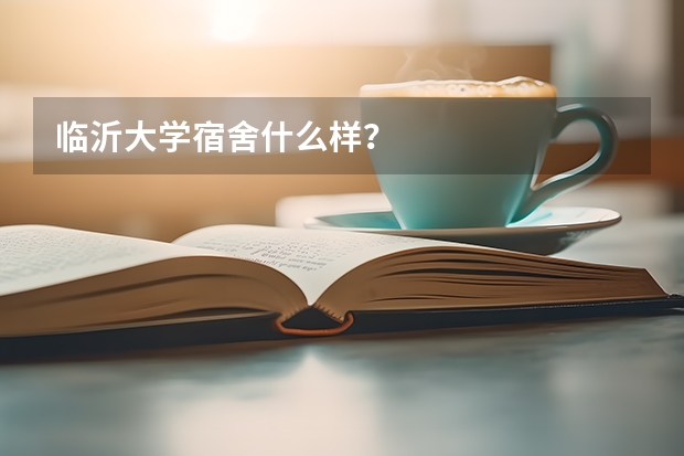 临沂大学宿舍什么样？