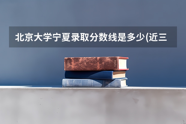 北京大学宁夏录取分数线是多少(近三年招生人数汇总)
