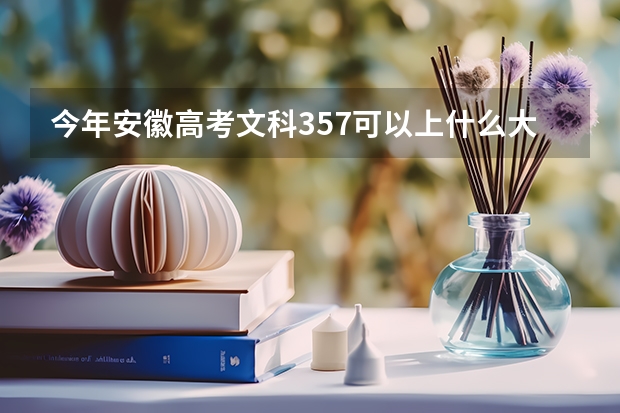 今年安徽高考文科357可以上什么大学