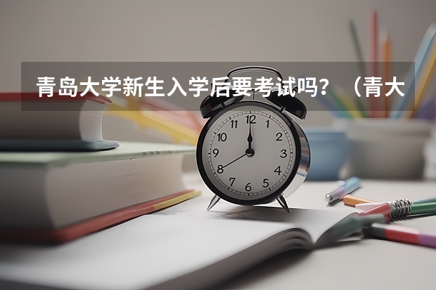 青岛大学新生入学后要考试吗？（青大学哥学姐进）