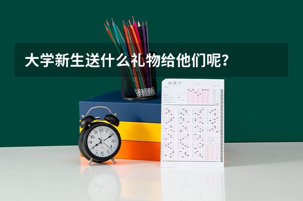 大学新生送什么礼物给他们呢？