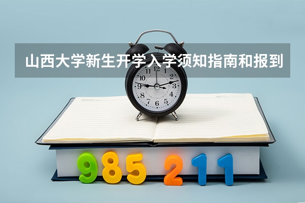 山西大学新生开学入学须知指南和报到时间（黑龙江大学新生报到流程和准备）