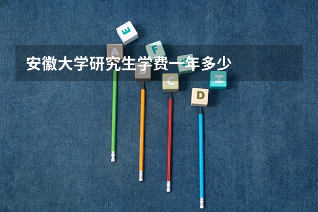 安徽大学研究生学费一年多少