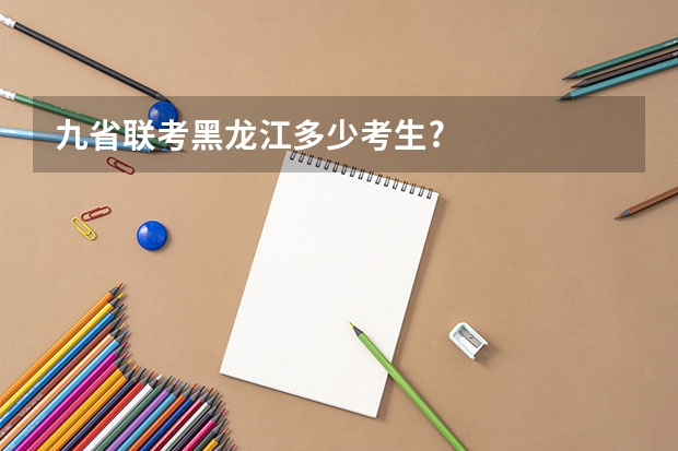九省联考黑龙江多少考生?