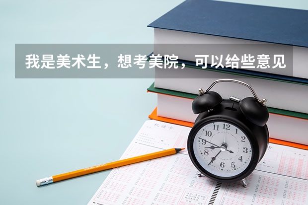 我是美术生，想考美院，可以给些意见吗？