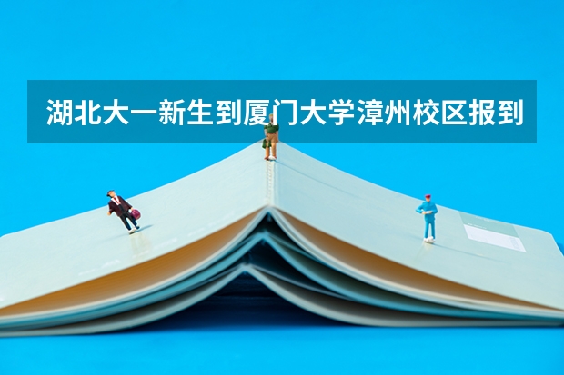 湖北大一新生到厦门大学漳州校区报到怎么走呀?