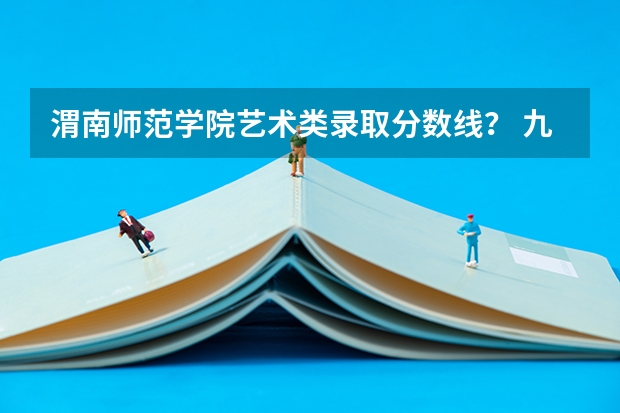 渭南师范学院艺术类录取分数线？ 九省联考文科分数线