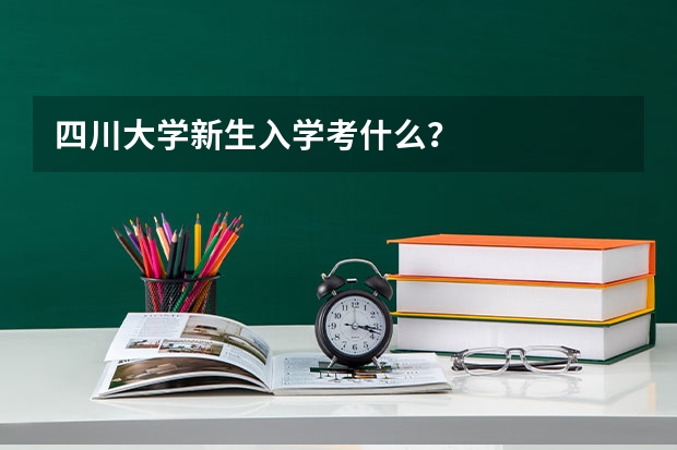 四川大学新生入学考什么？