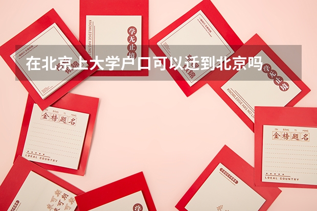 在北京上大学户口可以迁到北京吗