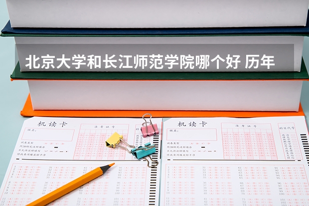 北京大学和长江师范学院哪个好 历年录取分数线对比