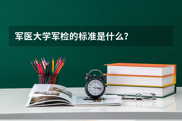 军医大学军检的标准是什么？