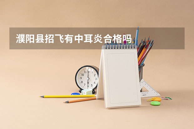 濮阳县招飞有中耳炎合格吗