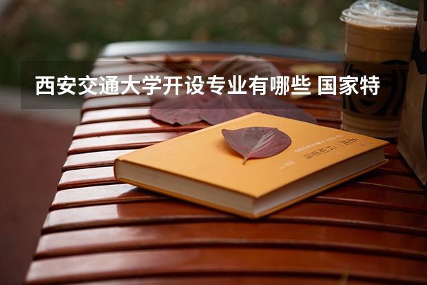 西安交通大学开设专业有哪些 国家特色专业有哪些