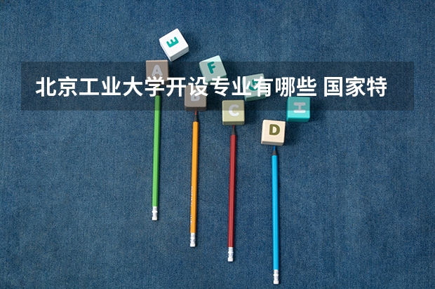 北京工业大学开设专业有哪些 国家特色专业有哪些