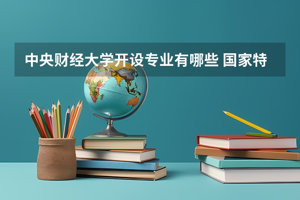 中央财经大学开设专业有哪些 国家特色专业有哪些