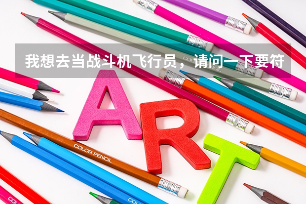 我想去当战斗机飞行员，请问一下要符合哪些条件，验兵的过程又是怎样的呢？