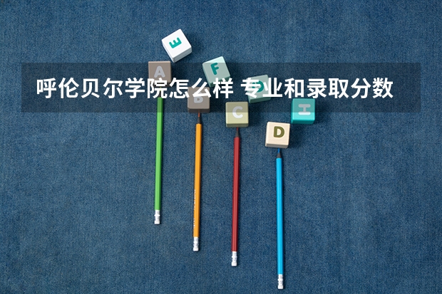 呼伦贝尔学院怎么样 专业和录取分数线介绍