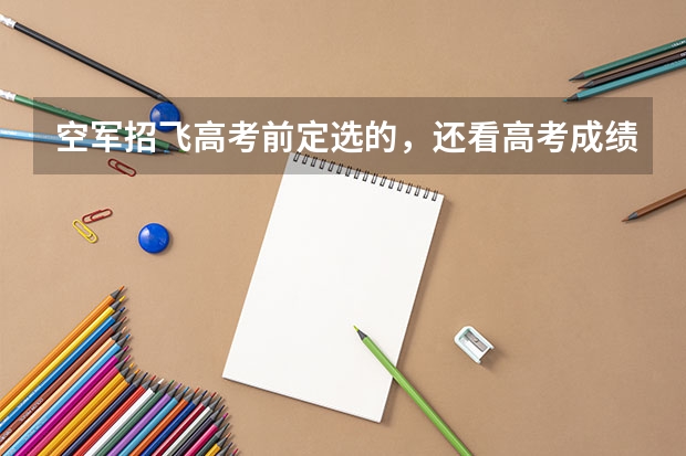 空军招飞高考前定选的，还看高考成绩吗