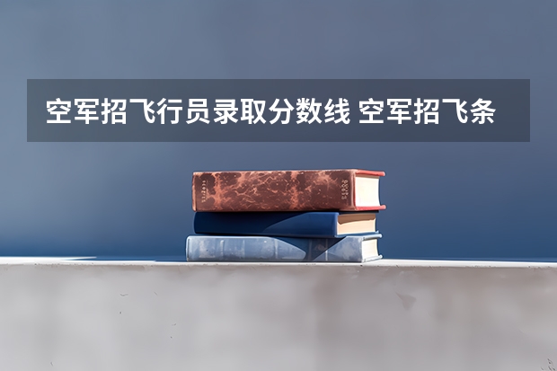 空军招飞行员录取分数线 空军招飞条件是怎样的？