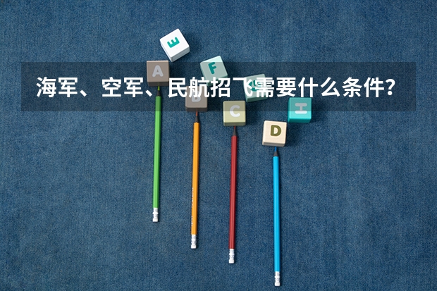 海军、空军、民航招飞需要什么条件？哪些人群适合报考？