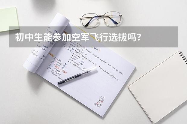 初中生能参加空军飞行选拔吗？