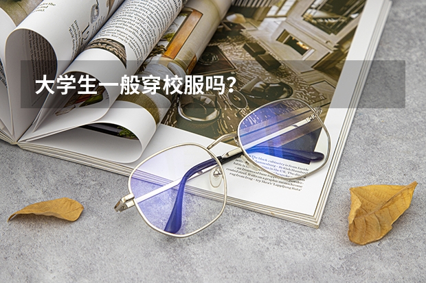 大学生一般穿校服吗？