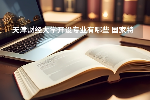 天津财经大学开设专业有哪些 国家特色专业有哪些