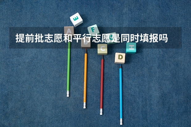 提前批志愿和平行志愿是同时填报吗