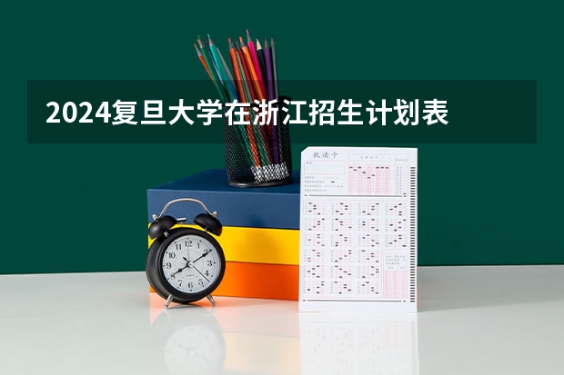2024复旦大学在浙江招生计划表