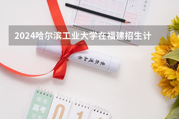 2024哈尔滨工业大学在福建招生计划表