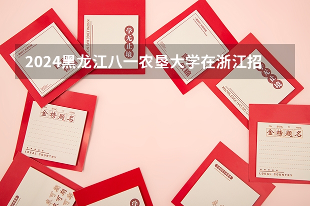 2024黑龙江八一农垦大学在浙江招生计划表