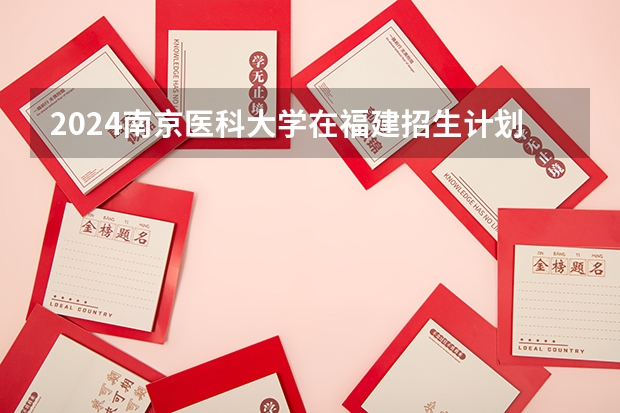 2024南京医科大学在福建招生计划表