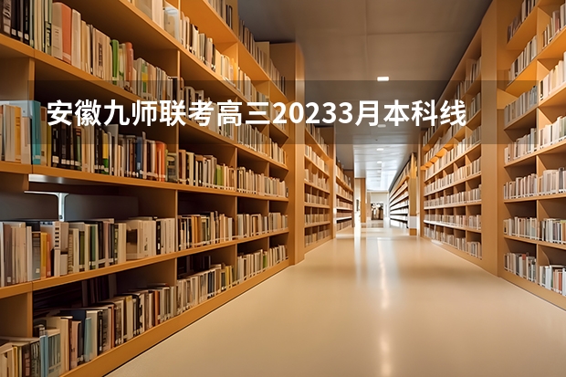 安徽九师联考高三20233月本科线 安徽九师联盟高三3月联考有那些学校