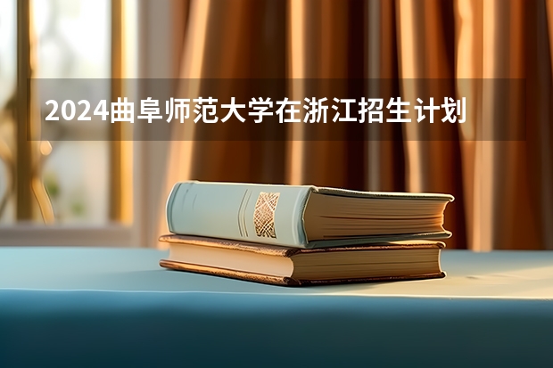 2024曲阜师范大学在浙江招生计划表