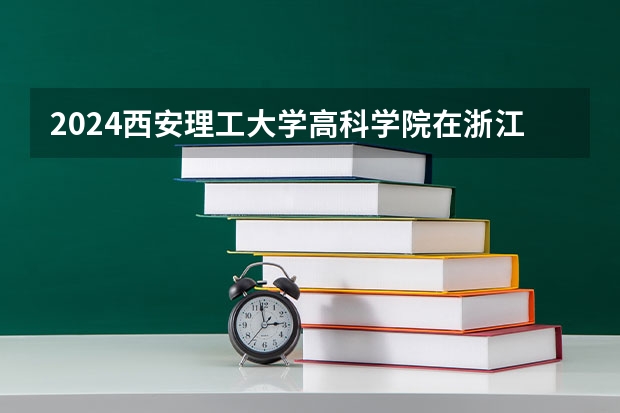 2024西安理工大学高科学院在浙江招生计划表