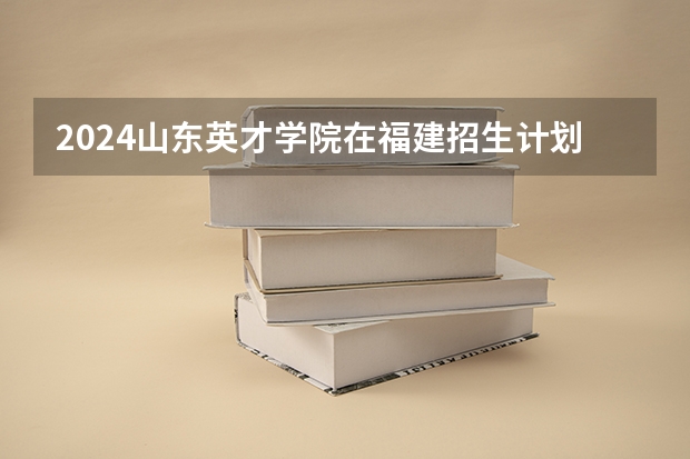 2024山东英才学院在福建招生计划表