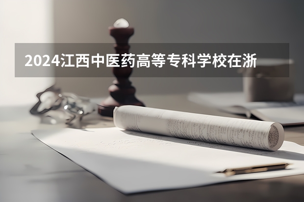 2024江西中医药高等专科学校在浙江招生计划表