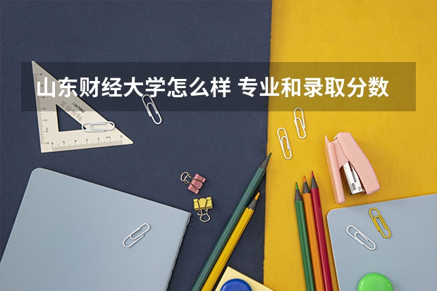 山东财经大学怎么样 专业和录取分数线介绍