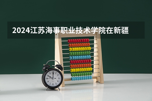 2024江苏海事职业技术学院在新疆招生计划表