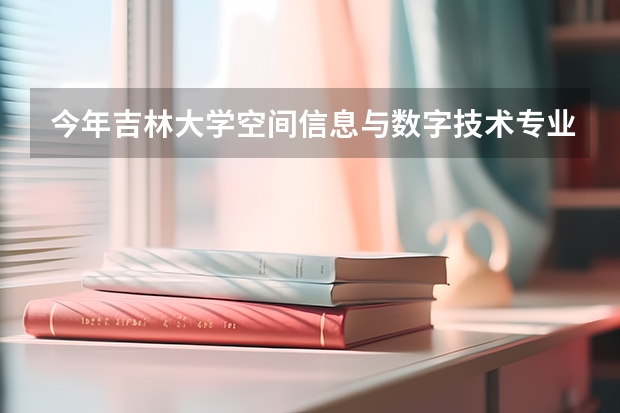 今年吉林大学空间信息与数字技术专业分数线是多少(历年分数线一览)