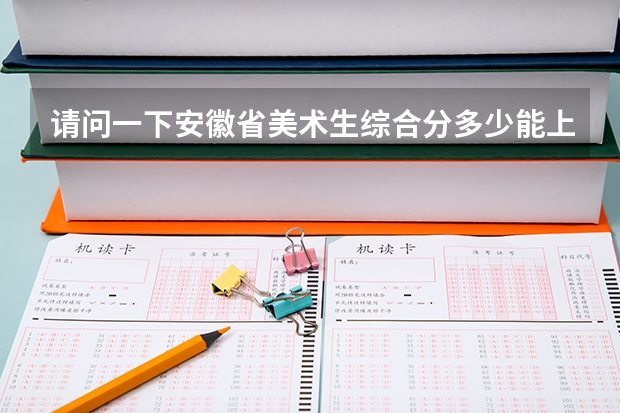 请问一下安徽省美术生综合分多少能上二本