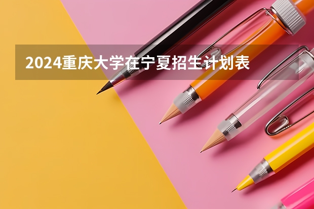2024重庆大学在宁夏招生计划表