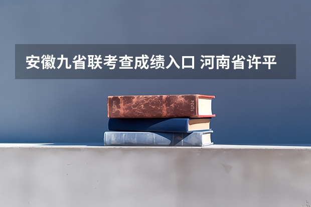 安徽九省联考查成绩入口 河南省许平汝九校联考是哪九校